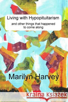 Living with Hypopituitarism and other things that happened to come along Marilyn Harvey 9781973933700 Createspace Independent Publishing Platform