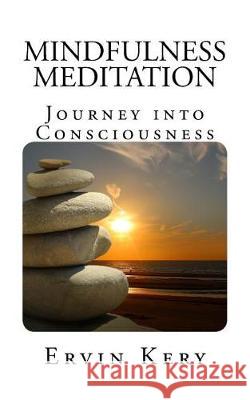 Mindfulness Meditation: Journey into Consciousness Kery, Ervin 9781973935070 Createspace Independent Publishing Platform