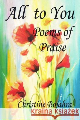 All To You Poems of Praise Bojahra, Christine 9781973936947