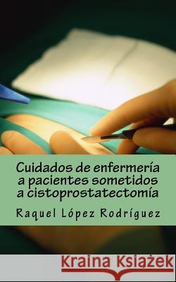 Cuidados de enfermería a pacientes sometidos a cistoprostatectomía Lopez Rodriguez, Raquel 9781973940173 Createspace Independent Publishing Platform