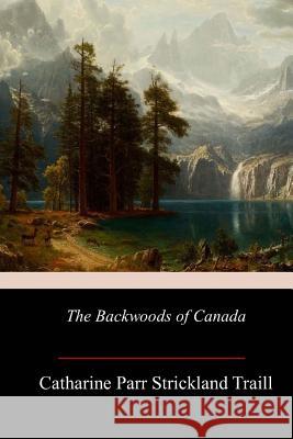 The Backwoods of Canada Catharine Parr Strickland Traill 9781973940678