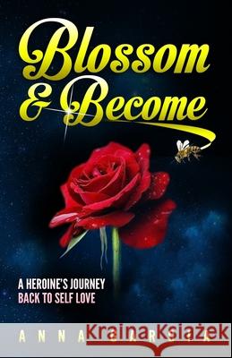 Blossom and Become: A heroine's journey back to self love Garcia, Anna 9781973946762 Createspace Independent Publishing Platform