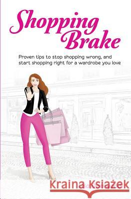 Shopping Brake: Proven tips to stop shopping wrong, and start shopping right for a wardrobe you love Deerwood, Lisa 9781973947363 Createspace Independent Publishing Platform
