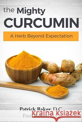 The Mighty Curcumin: A Herb Beyond Expectation Dr Patrick Bake Dr Paul Bake 9781973948575