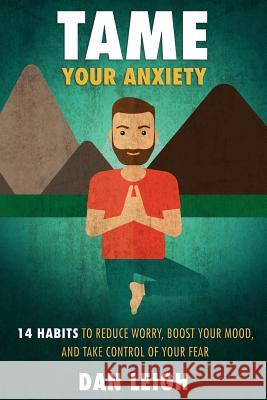 Tame Your Anxiety: 14 Habits to Reduce Worry, Boost Your Mood, and Take Control of Your Fear Dan Leigh 9781973948759