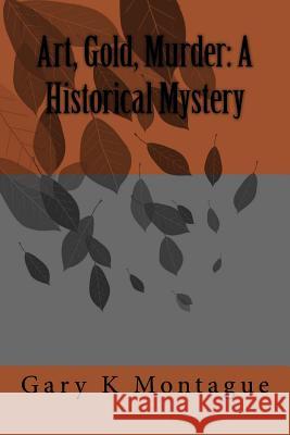 Art, Gold, Murder: A Historical Mystery: Art, Gold, Murder: A Historical Mystery Mr Gary K. Montague 9781973949374
