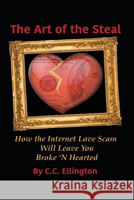 Art of the Steal: How The Internet Love Scam Business Will Leave You BROKE 'N HEARTED Elliott, Carole 9781973950578