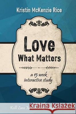 Love What Matters: A 15 Week Interactive Devotional Study Kristin McKenzie Rice 9781973950745 Createspace Independent Publishing Platform