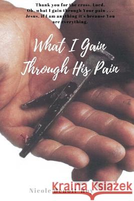 What I Gain Through His Pain Nicole Benoit-Roy 9781973952534