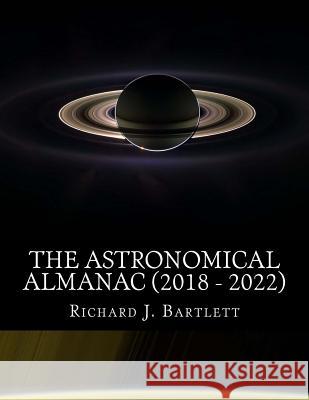 The Astronomical Almanac (2018 - 2022): A Comprehensive Guide to Night Sky Events Richard J. Bartlett 9781973954002