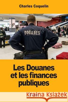 Les Douanes et les finances publiques Coquelin, Charles 9781973955108 Createspace Independent Publishing Platform