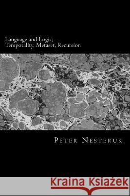 Language and Logic; Temporality, Metaset, Recursion Peter Nesteruk 9781973955535 Createspace Independent Publishing Platform