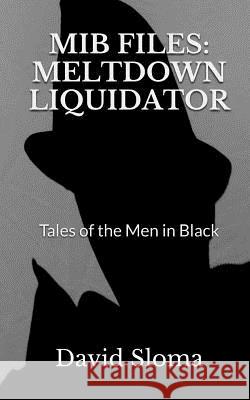 MIB Files: Meltdown Liquidator - Tales of the Men In Black Sloma, David 9781973957119 Createspace Independent Publishing Platform