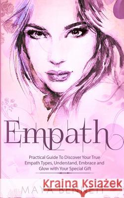Empath: Practical Guide To Discover Your True Empath Types, Understand, Embrace and Glow with Your Special Gift Bennett, Maya 9781973957690 Createspace Independent Publishing Platform