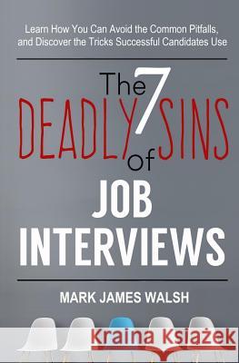 The Seven Deadly Sins Of Job Interviews: Learn how you can avoid the common pitfalls, and discover the tricks successful candidates use Walsh, Mark James 9781973959458