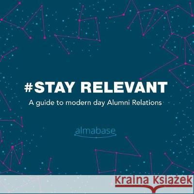 #StayRelevant: A guide to modern day Alumni Relations Almabase 9781973960607 Createspace Independent Publishing Platform
