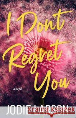 I Don't Regret You Jodie Larson 9781973963844 Createspace Independent Publishing Platform