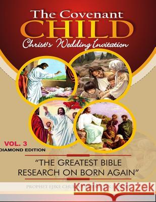 THE COVENANT CHILD Vol.3: The greatest Bible research on Born Agaiin. Ejike, Ernest Jyk 9781973964414 Createspace Independent Publishing Platform