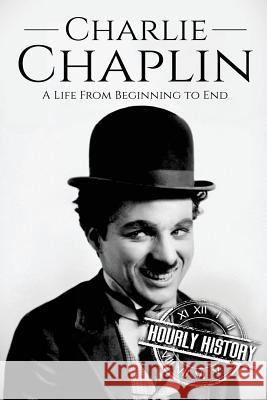 Charlie Chaplin: A Life From Beginning to End Hourly History 9781973967521 Createspace Independent Publishing Platform