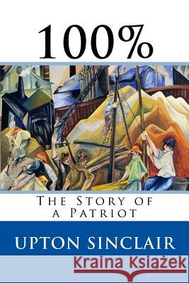 100%: The Story of a Patriot Upton Sinclair 9781973967958 Createspace Independent Publishing Platform