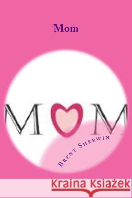 Mom: Men are what their mothers made them Sandy Sherwin Brent Mitchell Sherwin 9781973971801 Createspace Independent Publishing Platform