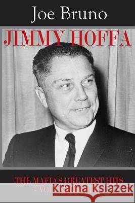 Jimmy Hoffa: The Mafia's Greatest Hits - Volume Three - Joe Bruno Lawrence Venturato 9781973973027 Createspace Independent Publishing Platform