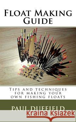 Float Making Guide: Tips and techniques for making your own fishing floats Duffield, Paul 9781973973126