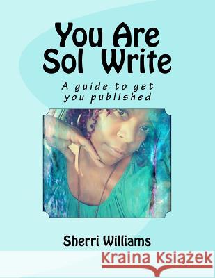 You Are Sol Write: A guide to get you published Williams, Sherri Lavon 9781973977728 Createspace Independent Publishing Platform