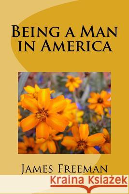 Being a Man in America James Freeman 9781973978565 Createspace Independent Publishing Platform