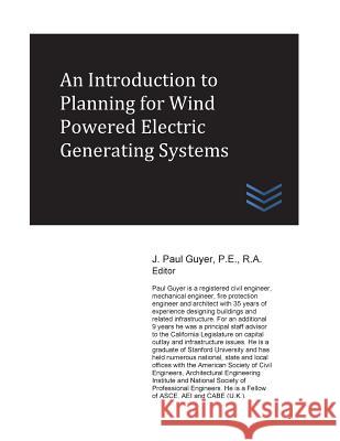 An Introduction to Planning for Wind Powered Electric Generating Systems J. Paul Guyer 9781973978787 Createspace Independent Publishing Platform