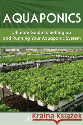 Aquaponics: A Guide To Setting Up Your Aquaponics System, Grow Fish and Vegetables, Aquaculture, Raise fish, Fisheries, Growing Ve Gears, Jim 9781973981473 Createspace Independent Publishing Platform