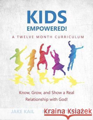 Kids Empowered!: Know, Grow, and Show a Real Relationship with God Jake Kail Nikki Patterson 9781973981510 Createspace Independent Publishing Platform