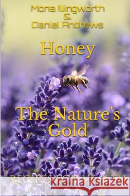 Honey - The Nature's Gold: Recipes for Health Mona Illingworth Daniel Andrews 9781973982296