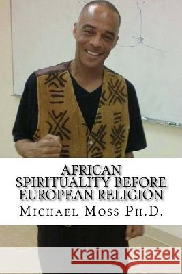 African Spirituality Before European Religion Dr Michael Muata Mos 9781973982999 Createspace Independent Publishing Platform