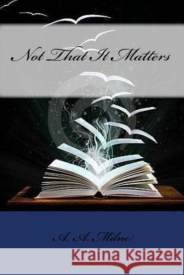 Not That It Matters A. A. Milne 9781973983644 Createspace Independent Publishing Platform