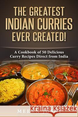 The Greatest Indian Curries Ever Created!: A Cookbook of 50 Delicious Curry Recipes Direct from India Meera Joshi 9781973988076