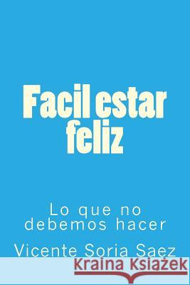 Facil estar feliz: Lo que no debemos hacer Soria Saez, Vicente 9781973988458