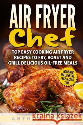 Air Fryer Chef: Top Easy Cooking Air Fryer Recipes to Fry, Roast and Grill Delic Mr Anthony Evans 9781973989509 Createspace Independent Publishing Platform