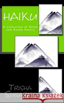 Haiku: A Collection of Haiku and Renku Poetry Trisha Sugarek 9781973991458 Createspace Independent Publishing Platform