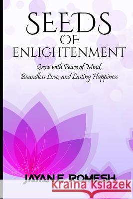 Seeds of Enlightenment: Grow with Peace of Mind, Boundless Love, and Lasting Happiness Jayan Romesh Edirisinghe 9781973993322 Createspace Independent Publishing Platform