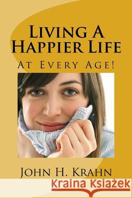 Living A Happier Life: At Every Age! Krahn, John H. 9781973994121 Createspace Independent Publishing Platform