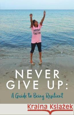 Never Give Up: A Guide to Being Resilient Gwen J 9781973994596