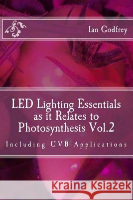 LED Lighting Essentials as it Relates to Photosynthesis Vol.2: including UVB applications Godfrey, Ian 9781973995418