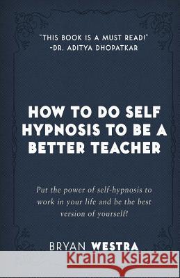 How To Do Self Hypnosis To Be A Better Teacher Westra, Bryan 9781973997184 Createspace Independent Publishing Platform