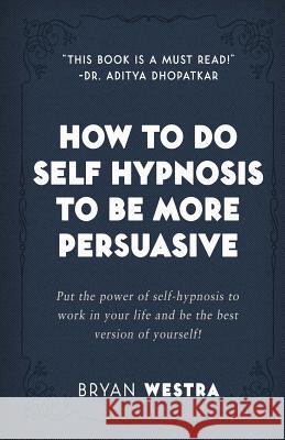 How To Do Self Hypnosis To Be More Persuasive Westra, Bryan 9781974010653 Createspace Independent Publishing Platform