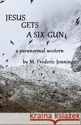 Jesus gets a Six-gun: a paranormal western Jennings, M. Frederic 9781974015603 Createspace Independent Publishing Platform