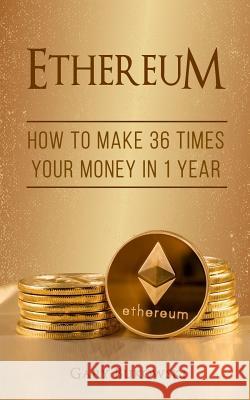 Ethereum: How to make 36 times your money in 1 year Bukowski, Gary 9781974019724 Createspace Independent Publishing Platform