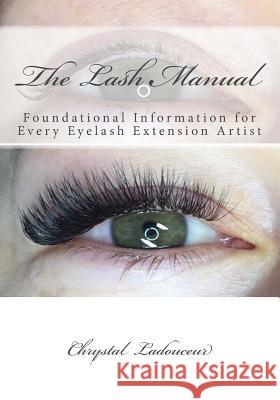 The Lash Manual: Foundational Information for Every Eyelash Extension Artist Chrystal Ladouceur Dani Teitsma 9781974021291