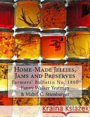 Home-Made Jellies, Jams and Preserves Fanny Walker Yeatman Mabel C. Stienbarger U. S. Dept of Agriculture 9781974023240