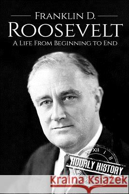 Franklin D. Roosevelt: A Life From Beginning to End Hourly History 9781974024490 Createspace Independent Publishing Platform